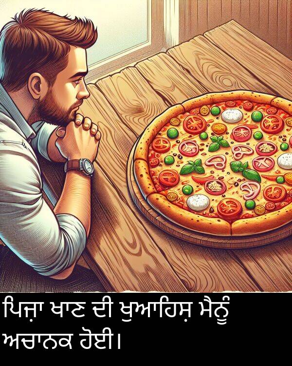 ਹੋਈ।: ਪਿਜ਼ਾ ਖਾਣ ਦੀ ਖੁਆਹਿਸ਼ ਮੈਨੂੰ ਅਚਾਨਕ ਹੋਈ।