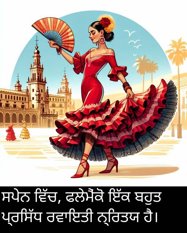 ਸਪੇਨ: ਸਪੇਨ ਵਿੱਚ, ਫਲੇਮੈਂਕੋ ਇੱਕ ਬਹੁਤ ਪ੍ਰਸਿੱਧ ਰਵਾਇਤੀ ਨ੍ਰਿਤਯ ਹੈ।