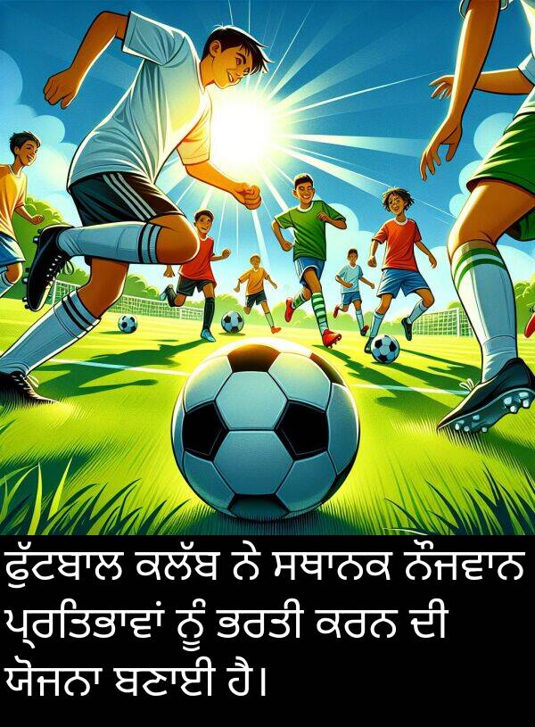 ਭਰਤੀ: ਫੁੱਟਬਾਲ ਕਲੱਬ ਨੇ ਸਥਾਨਕ ਨੌਜਵਾਨ ਪ੍ਰਤਿਭਾਵਾਂ ਨੂੰ ਭਰਤੀ ਕਰਨ ਦੀ ਯੋਜਨਾ ਬਣਾਈ ਹੈ।