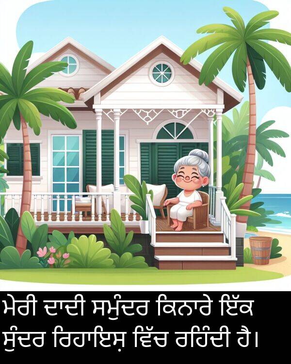 ਸਮੁੰਦਰ: ਮੇਰੀ ਦਾਦੀ ਸਮੁੰਦਰ ਕਿਨਾਰੇ ਇੱਕ ਸੁੰਦਰ ਰਿਹਾਇਸ਼ ਵਿੱਚ ਰਹਿੰਦੀ ਹੈ।