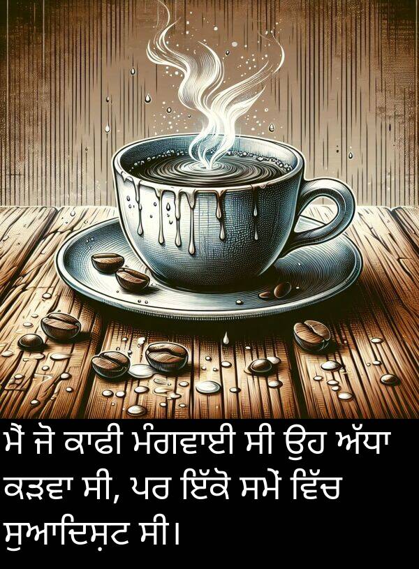 ਸੁਆਦਿਸ਼ਟ: ਮੈਂ ਜੋ ਕਾਫੀ ਮੰਗਵਾਈ ਸੀ ਉਹ ਅੱਧਾ ਕੜਵਾ ਸੀ, ਪਰ ਇੱਕੋ ਸਮੇਂ ਵਿੱਚ ਸੁਆਦਿਸ਼ਟ ਸੀ।