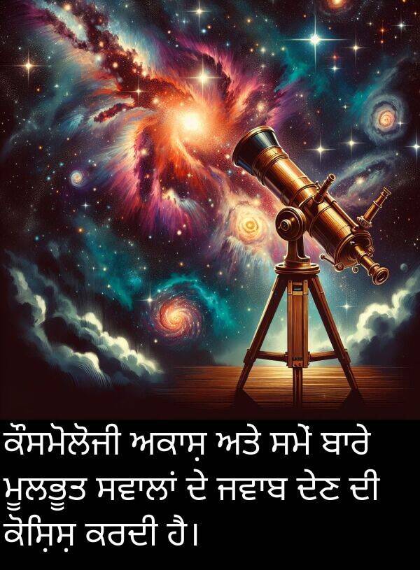ਮੂਲਭੂਤ: ਕੌਸਮੋਲੋਜੀ ਅਕਾਸ਼ ਅਤੇ ਸਮੇਂ ਬਾਰੇ ਮੂਲਭੂਤ ਸਵਾਲਾਂ ਦੇ ਜਵਾਬ ਦੇਣ ਦੀ ਕੋਸ਼ਿਸ਼ ਕਰਦੀ ਹੈ।