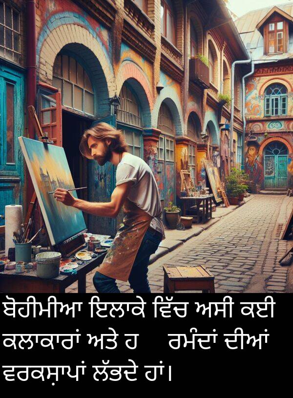 ਬੋਹੀਮੀਆ: ਬੋਹੀਮੀਆ ਇਲਾਕੇ ਵਿੱਚ ਅਸੀਂ ਕਈ ਕਲਾਕਾਰਾਂ ਅਤੇ ਹُنਰਮੰਦਾਂ ਦੀਆਂ ਵਰਕਸ਼ਾਪਾਂ ਲੱਭਦੇ ਹਾਂ।