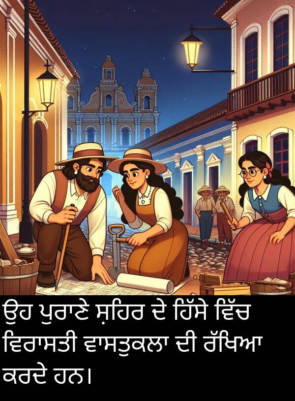 ਸ਼ਹਿਰ: ਉਹ ਪੁਰਾਣੇ ਸ਼ਹਿਰ ਦੇ ਹਿੱਸੇ ਵਿੱਚ ਵਿਰਾਸਤੀ ਵਾਸਤੁਕਲਾ ਦੀ ਰੱਖਿਆ ਕਰਦੇ ਹਨ।