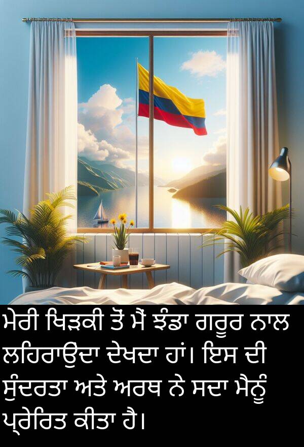 ਪ੍ਰੇਰਿਤ: ਮੇਰੀ ਖਿੜਕੀ ਤੋਂ ਮੈਂ ਝੰਡਾ ਗਰੂਰ ਨਾਲ ਲਹਿਰਾਉਂਦਾ ਦੇਖਦਾ ਹਾਂ। ਇਸ ਦੀ ਸੁੰਦਰਤਾ ਅਤੇ ਅਰਥ ਨੇ ਸਦਾ ਮੈਨੂੰ ਪ੍ਰੇਰਿਤ ਕੀਤਾ ਹੈ।