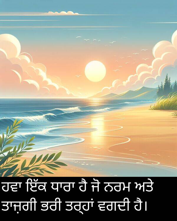 ਵਗਦੀ: ਹਵਾ ਇੱਕ ਧਾਰਾ ਹੈ ਜੋ ਨਰਮ ਅਤੇ ਤਾਜ਼ਗੀ ਭਰੀ ਤਰ੍ਹਾਂ ਵਗਦੀ ਹੈ।