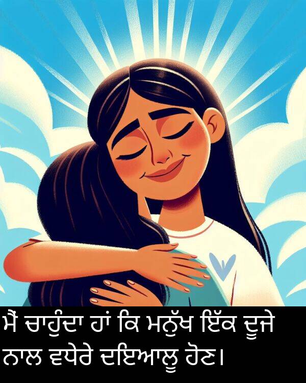 ਵਧੇਰੇ: ਮੈਂ ਚਾਹੁੰਦਾ ਹਾਂ ਕਿ ਮਨੁੱਖ ਇੱਕ ਦੂਜੇ ਨਾਲ ਵਧੇਰੇ ਦਇਆਲੂ ਹੋਣ।