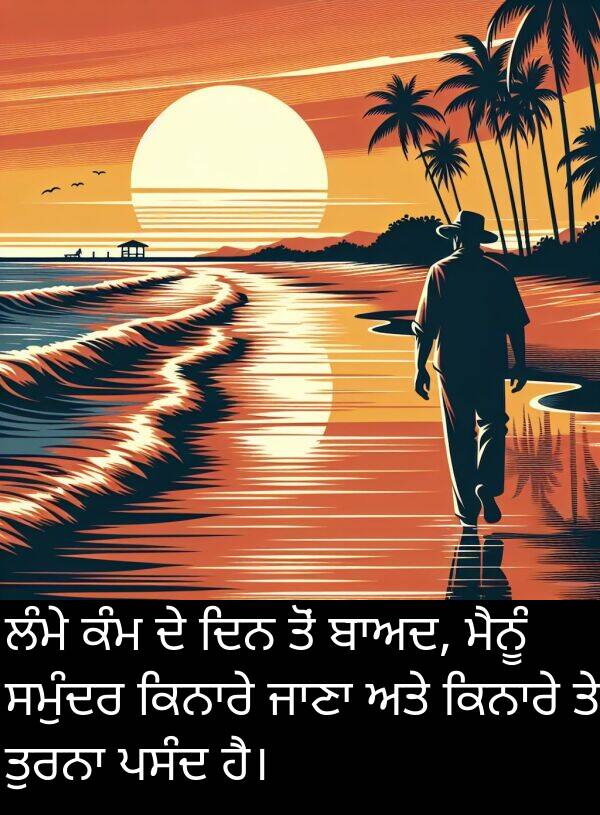 ਲੰਮੇ: ਲੰਮੇ ਕੰਮ ਦੇ ਦਿਨ ਤੋਂ ਬਾਅਦ, ਮੈਨੂੰ ਸਮੁੰਦਰ ਕਿਨਾਰੇ ਜਾਣਾ ਅਤੇ ਕਿਨਾਰੇ ਤੇ ਤੁਰਨਾ ਪਸੰਦ ਹੈ।
