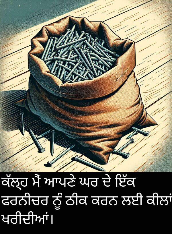ਠੀਕ: ਕੱਲ੍ਹ ਮੈਂ ਆਪਣੇ ਘਰ ਦੇ ਇੱਕ ਫਰਨੀਚਰ ਨੂੰ ਠੀਕ ਕਰਨ ਲਈ ਕੀਲਾਂ ਖਰੀਦੀਆਂ।
