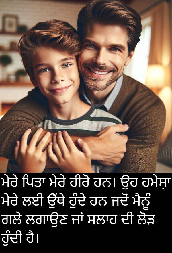 ਹੀਰੋ: ਮੇਰੇ ਪਿਤਾ ਮੇਰੇ ਹੀਰੋ ਹਨ। ਉਹ ਹਮੇਸ਼ਾ ਮੇਰੇ ਲਈ ਉੱਥੇ ਹੁੰਦੇ ਹਨ ਜਦੋਂ ਮੈਨੂੰ ਗਲੇ ਲਗਾਉਣ ਜਾਂ ਸਲਾਹ ਦੀ ਲੋੜ ਹੁੰਦੀ ਹੈ।