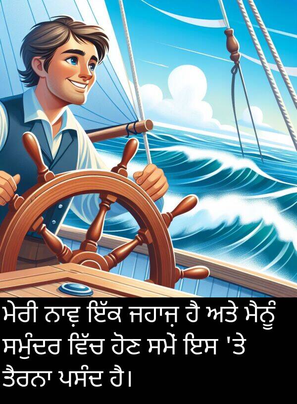 ਹੋਣ: ਮੇਰੀ ਨਾਵ਼ ਇੱਕ ਜਹਾਜ਼ ਹੈ ਅਤੇ ਮੈਨੂੰ ਸਮੁੰਦਰ ਵਿੱਚ ਹੋਣ ਸਮੇਂ ਇਸ 'ਤੇ ਤੈਰਨਾ ਪਸੰਦ ਹੈ।