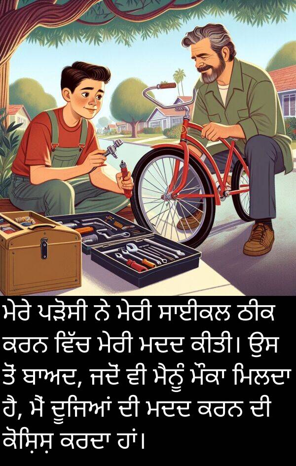 ਕੋਸ਼ਿਸ਼: ਮੇਰੇ ਪੜੋਸੀ ਨੇ ਮੇਰੀ ਸਾਈਕਲ ਠੀਕ ਕਰਨ ਵਿੱਚ ਮੇਰੀ ਮਦਦ ਕੀਤੀ। ਉਸ ਤੋਂ ਬਾਅਦ, ਜਦੋਂ ਵੀ ਮੈਨੂੰ ਮੌਕਾ ਮਿਲਦਾ ਹੈ, ਮੈਂ ਦੂਜਿਆਂ ਦੀ ਮਦਦ ਕਰਨ ਦੀ ਕੋਸ਼ਿਸ਼ ਕਰਦਾ ਹਾਂ।
