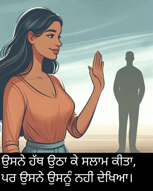 ਦੇਖਿਆ।: ਉਸਨੇ ਹੱਥ ਉਠਾ ਕੇ ਸਲਾਮ ਕੀਤਾ, ਪਰ ਉਸਨੇ ਉਸਨੂੰ ਨਹੀਂ ਦੇਖਿਆ।
