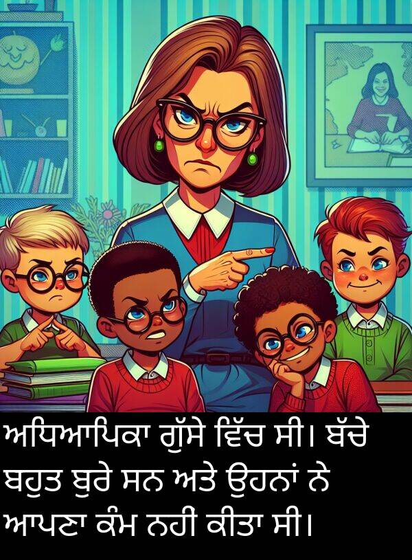 ਬੁਰੇ: ਅਧਿਆਪਿਕਾ ਗੁੱਸੇ ਵਿੱਚ ਸੀ। ਬੱਚੇ ਬਹੁਤ ਬੁਰੇ ਸਨ ਅਤੇ ਉਹਨਾਂ ਨੇ ਆਪਣਾ ਕੰਮ ਨਹੀਂ ਕੀਤਾ ਸੀ।