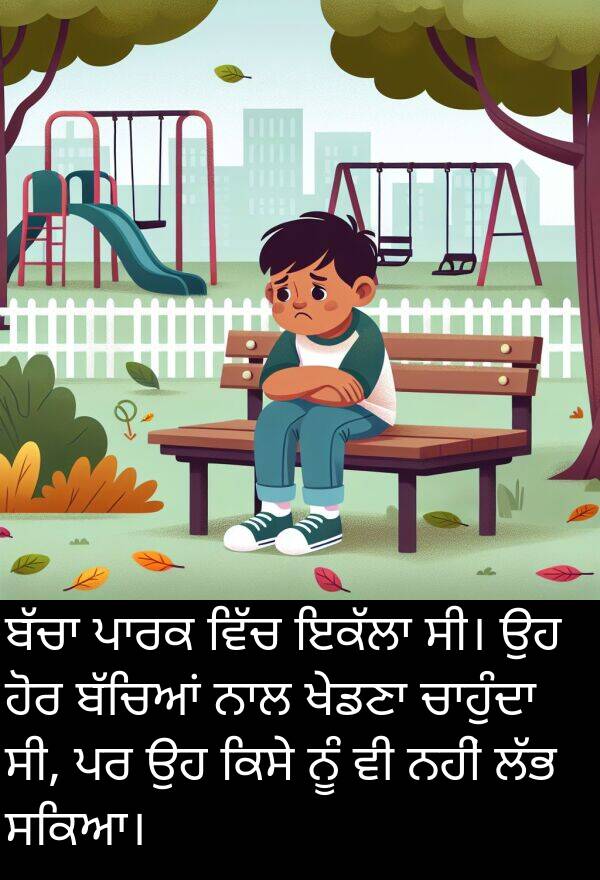 ਸਕਿਆ।: ਬੱਚਾ ਪਾਰਕ ਵਿੱਚ ਇਕੱਲਾ ਸੀ। ਉਹ ਹੋਰ ਬੱਚਿਆਂ ਨਾਲ ਖੇਡਣਾ ਚਾਹੁੰਦਾ ਸੀ, ਪਰ ਉਹ ਕਿਸੇ ਨੂੰ ਵੀ ਨਹੀਂ ਲੱਭ ਸਕਿਆ।