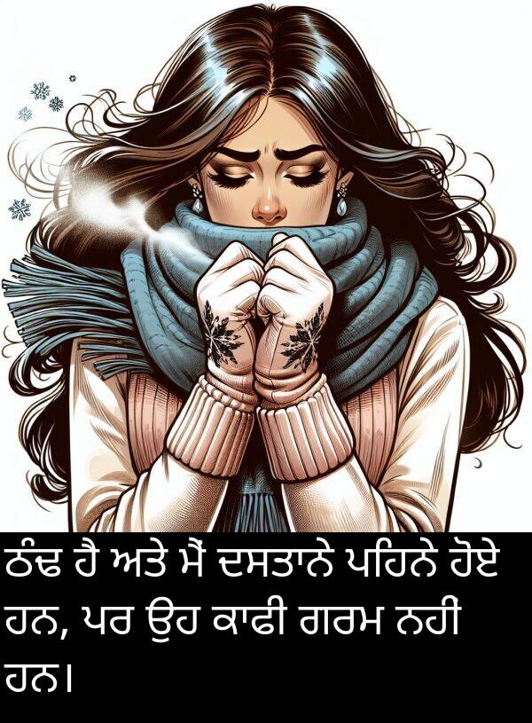 ਠੰਢ: ਠੰਢ ਹੈ ਅਤੇ ਮੈਂ ਦਸਤਾਨੇ ਪਹਿਨੇ ਹੋਏ ਹਨ, ਪਰ ਉਹ ਕਾਫੀ ਗਰਮ ਨਹੀਂ ਹਨ।
