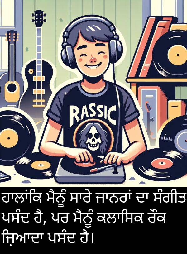 ਰੌਕ: ਹਾਲਾਂਕਿ ਮੈਨੂੰ ਸਾਰੇ ਜਾਨਰਾਂ ਦਾ ਸੰਗੀਤ ਪਸੰਦ ਹੈ, ਪਰ ਮੈਨੂੰ ਕਲਾਸਿਕ ਰੌਕ ਜ਼ਿਆਦਾ ਪਸੰਦ ਹੈ।