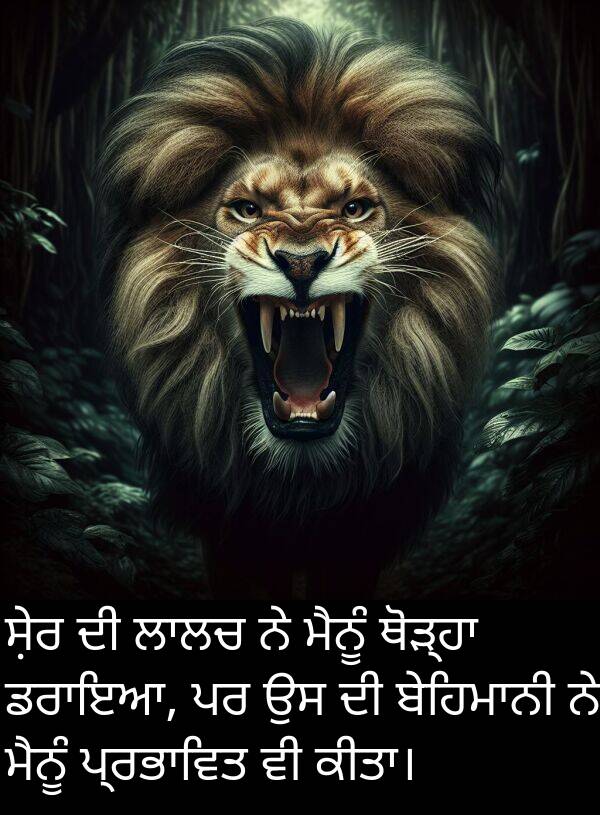 ਸ਼ੇਰ: ਸ਼ੇਰ ਦੀ ਲਾਲਚ ਨੇ ਮੈਨੂੰ ਥੋੜ੍ਹਾ ਡਰਾਇਆ, ਪਰ ਉਸ ਦੀ ਬੇਹਿਮਾਨੀ ਨੇ ਮੈਨੂੰ ਪ੍ਰਭਾਵਿਤ ਵੀ ਕੀਤਾ।