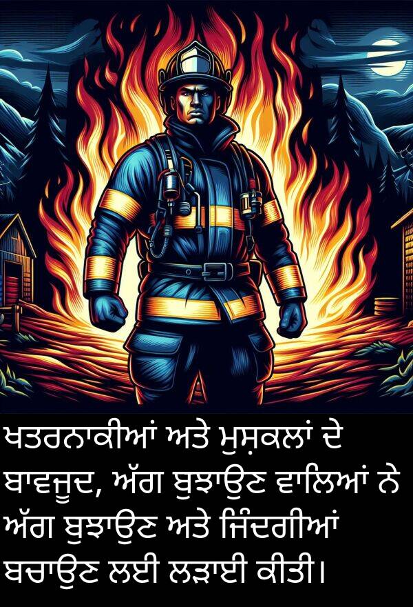 ਜਿੰਦਗੀਆਂ: ਖਤਰਨਾਕੀਆਂ ਅਤੇ ਮੁਸ਼ਕਲਾਂ ਦੇ ਬਾਵਜੂਦ, ਅੱਗ ਬੁਝਾਉਣ ਵਾਲਿਆਂ ਨੇ ਅੱਗ ਬੁਝਾਉਣ ਅਤੇ ਜਿੰਦਗੀਆਂ ਬਚਾਉਣ ਲਈ ਲੜਾਈ ਕੀਤੀ।