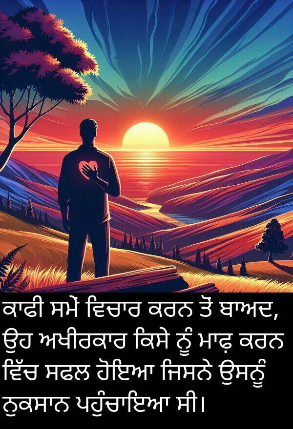ਸਫਲ: ਕਾਫੀ ਸਮੇਂ ਵਿਚਾਰ ਕਰਨ ਤੋਂ ਬਾਅਦ, ਉਹ ਅਖੀਰਕਾਰ ਕਿਸੇ ਨੂੰ ਮਾਫ਼ ਕਰਨ ਵਿੱਚ ਸਫਲ ਹੋਇਆ ਜਿਸਨੇ ਉਸਨੂੰ ਨੁਕਸਾਨ ਪਹੁੰਚਾਇਆ ਸੀ।