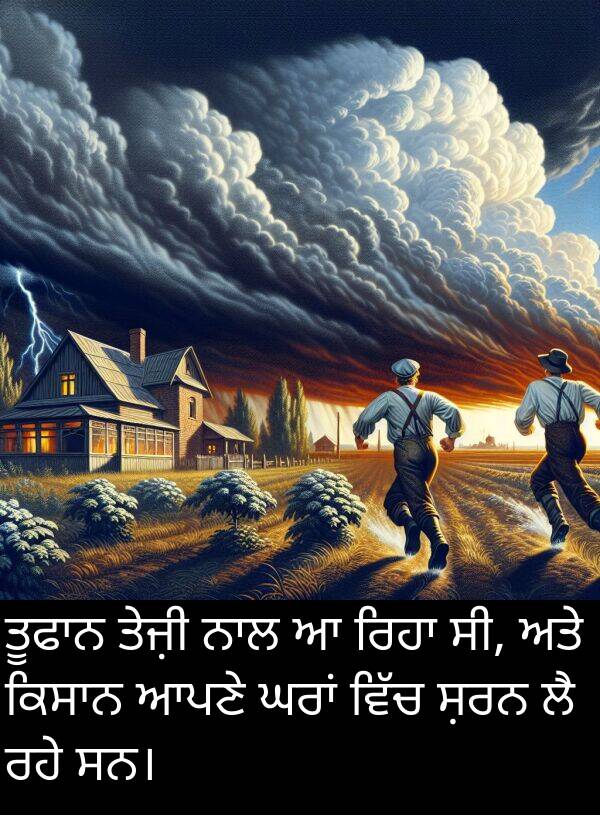 ਤੇਜ਼ੀ: ਤੂਫਾਨ ਤੇਜ਼ੀ ਨਾਲ ਆ ਰਿਹਾ ਸੀ, ਅਤੇ ਕਿਸਾਨ ਆਪਣੇ ਘਰਾਂ ਵਿੱਚ ਸ਼ਰਨ ਲੈ ਰਹੇ ਸਨ।