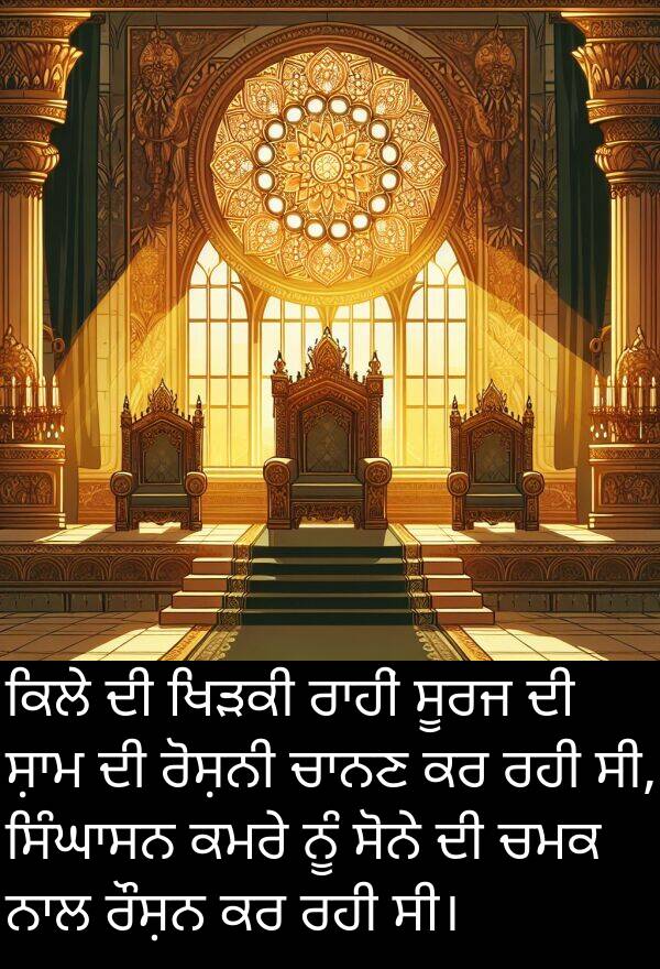 ਰੋਸ਼ਨੀ: ਕਿਲੇ ਦੀ ਖਿੜਕੀ ਰਾਹੀਂ ਸੂਰਜ ਦੀ ਸ਼ਾਮ ਦੀ ਰੋਸ਼ਨੀ ਚਾਨਣ ਕਰ ਰਹੀ ਸੀ, ਸਿੰਘਾਸਨ ਕਮਰੇ ਨੂੰ ਸੋਨੇ ਦੀ ਚਮਕ ਨਾਲ ਰੌਸ਼ਨ ਕਰ ਰਹੀ ਸੀ।