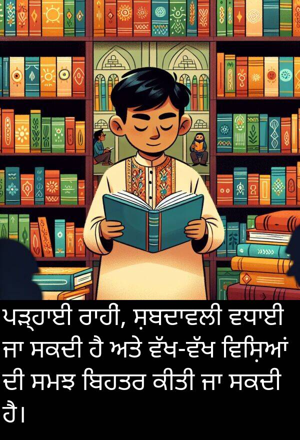 ਵਿਸ਼ਿਆਂ: ਪੜ੍ਹਾਈ ਰਾਹੀਂ, ਸ਼ਬਦਾਵਲੀ ਵਧਾਈ ਜਾ ਸਕਦੀ ਹੈ ਅਤੇ ਵੱਖ-ਵੱਖ ਵਿਸ਼ਿਆਂ ਦੀ ਸਮਝ ਬਿਹਤਰ ਕੀਤੀ ਜਾ ਸਕਦੀ ਹੈ।