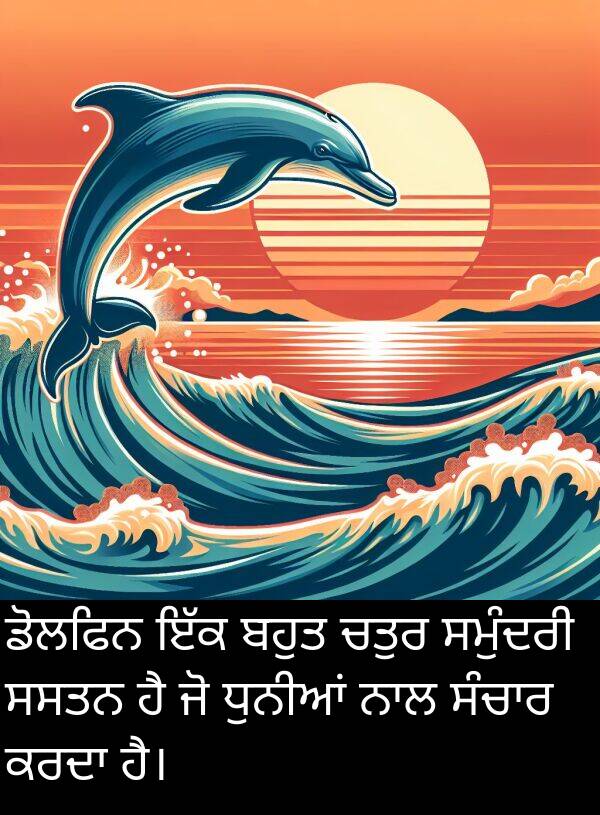 ਸਸਤਨ: ਡੋਲਫਿਨ ਇੱਕ ਬਹੁਤ ਚਤੁਰ ਸਮੁੰਦਰੀ ਸਸਤਨ ਹੈ ਜੋ ਧੁਨੀਆਂ ਨਾਲ ਸੰਚਾਰ ਕਰਦਾ ਹੈ।