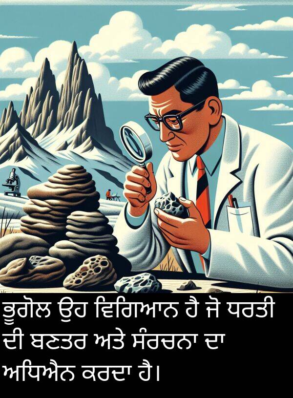 ਭੂਗੋਲ: ਭੂਗੋਲ ਉਹ ਵਿਗਿਆਨ ਹੈ ਜੋ ਧਰਤੀ ਦੀ ਬਣਤਰ ਅਤੇ ਸੰਰਚਨਾ ਦਾ ਅਧਿਐਨ ਕਰਦਾ ਹੈ।