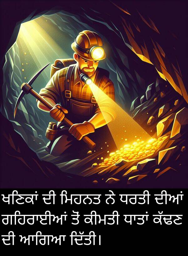 ਆਗਿਆ: ਖਣਿਕਾਂ ਦੀ ਮਿਹਨਤ ਨੇ ਧਰਤੀ ਦੀਆਂ ਗਹਿਰਾਈਆਂ ਤੋਂ ਕੀਮਤੀ ਧਾਤਾਂ ਕੱਢਣ ਦੀ ਆਗਿਆ ਦਿੱਤੀ।