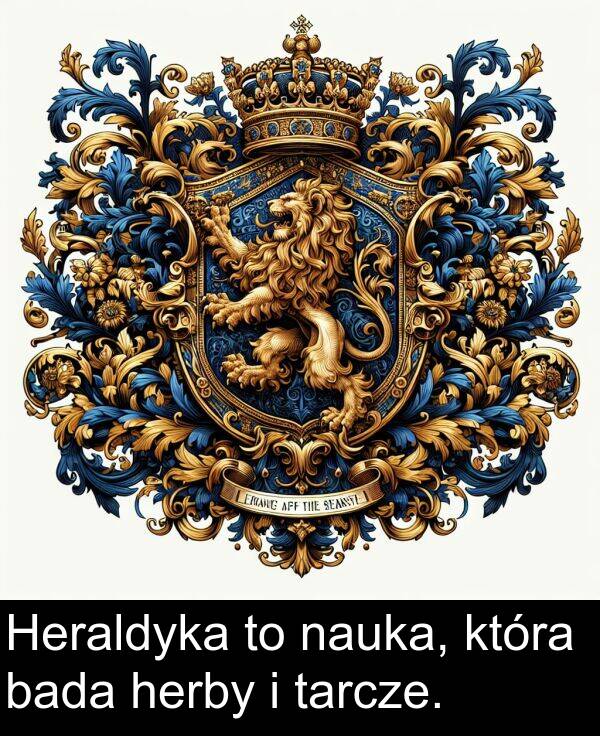 herby: Heraldyka to nauka, która bada herby i tarcze.
