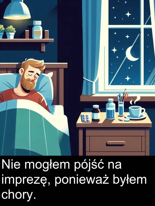 imprezę: Nie mogłem pójść na imprezę, ponieważ byłem chory.