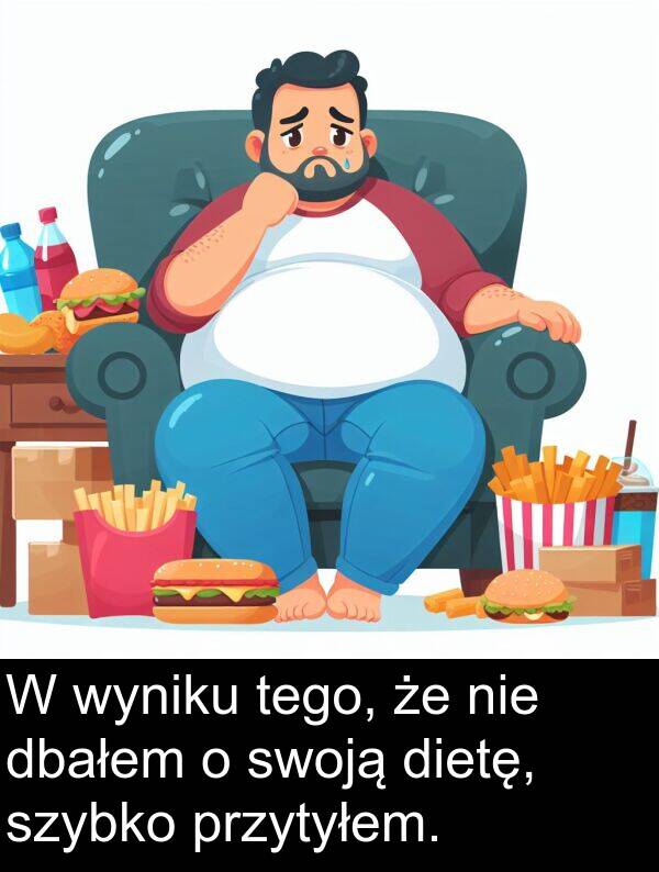 szybko: W wyniku tego, że nie dbałem o swoją dietę, szybko przytyłem.