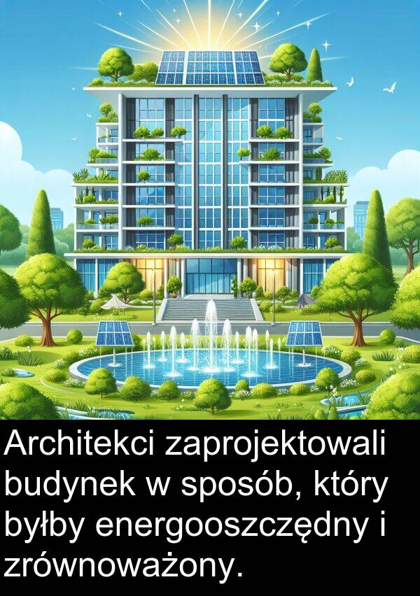 zrównoważony: Architekci zaprojektowali budynek w sposób, który byłby energooszczędny i zrównoważony.