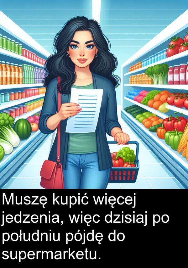 południu: Muszę kupić więcej jedzenia, więc dzisiaj po południu pójdę do supermarketu.