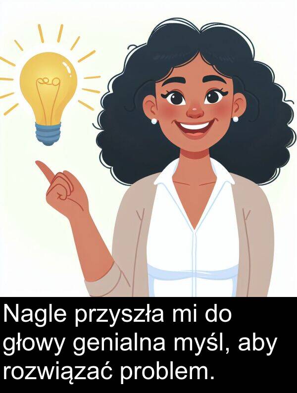 przyszła: Nagle przyszła mi do głowy genialna myśl, aby rozwiązać problem.