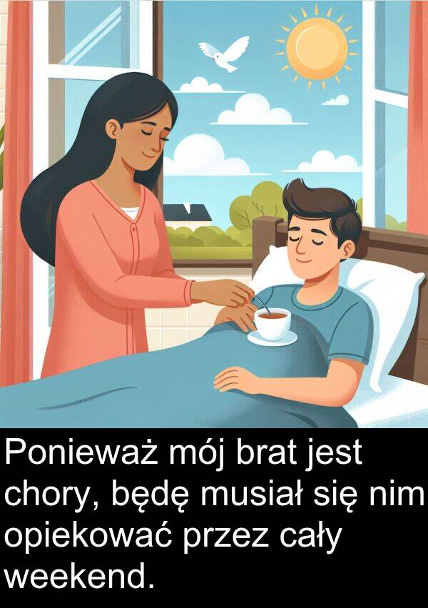 cały: Ponieważ mój brat jest chory, będę musiał się nim opiekować przez cały weekend.