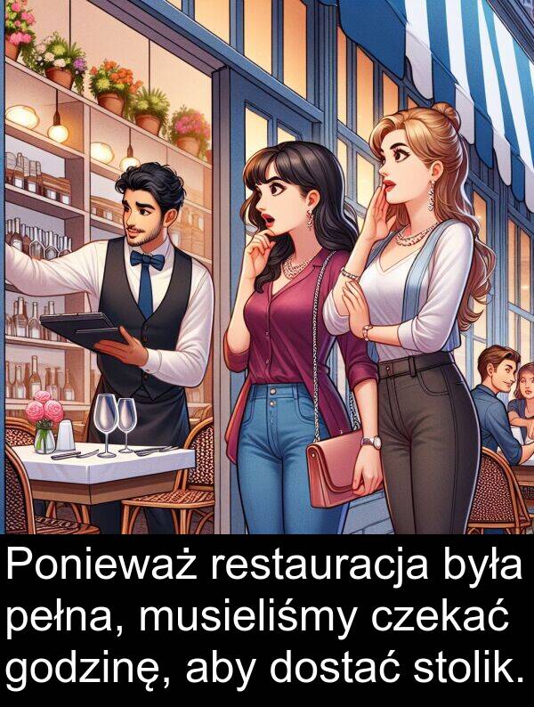 czekać: Ponieważ restauracja była pełna, musieliśmy czekać godzinę, aby dostać stolik.