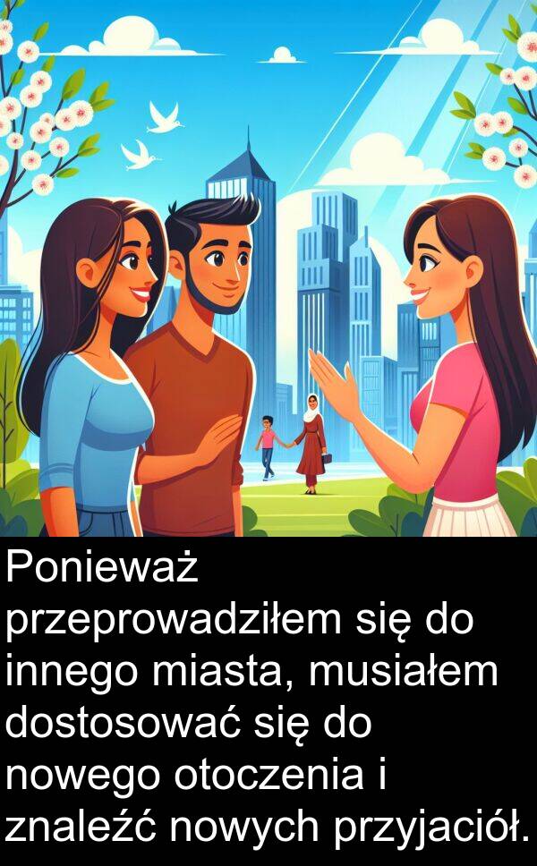 przyjaciół: Ponieważ przeprowadziłem się do innego miasta, musiałem dostosować się do nowego otoczenia i znaleźć nowych przyjaciół.