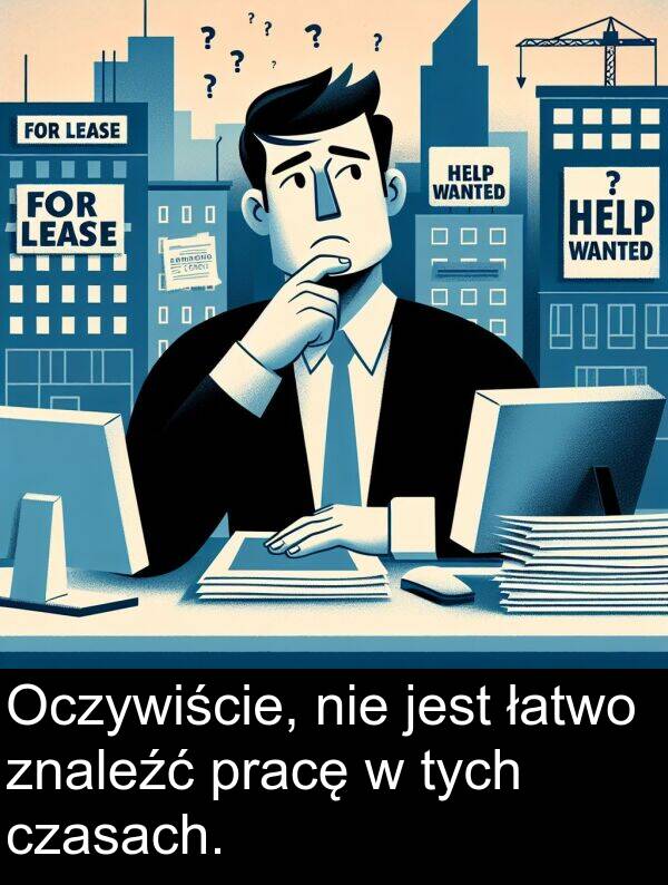 pracę: Oczywiście, nie jest łatwo znaleźć pracę w tych czasach.