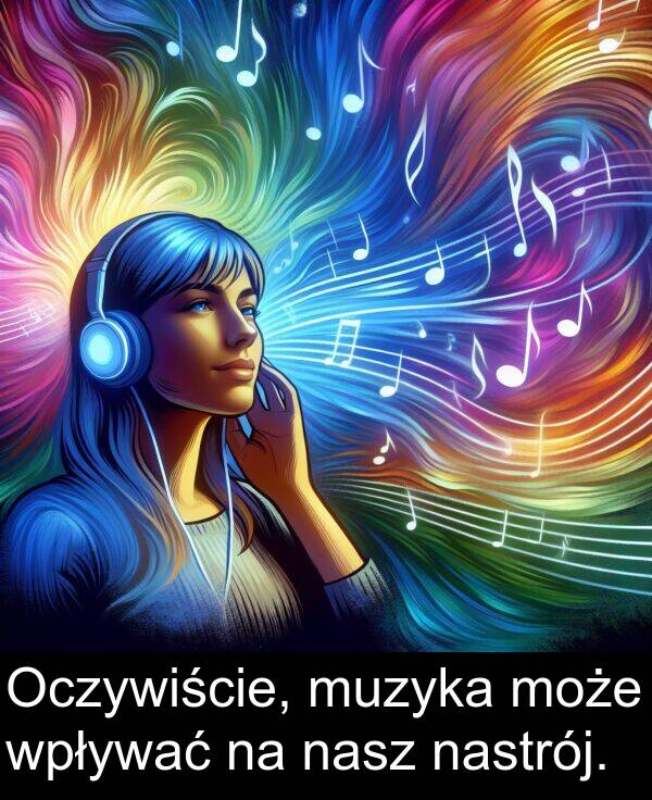 wpływać: Oczywiście, muzyka może wpływać na nasz nastrój.