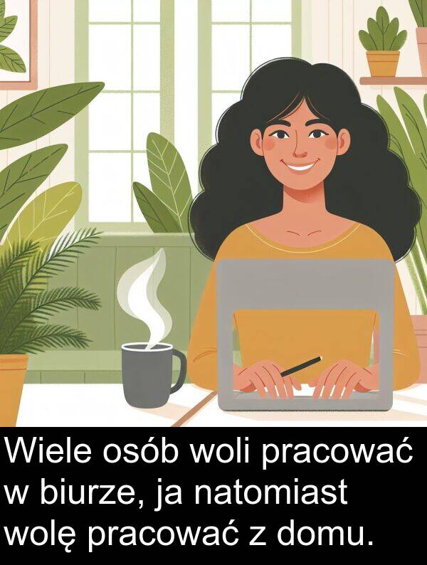 pracować: Wiele osób woli pracować w biurze, ja natomiast wolę pracować z domu.