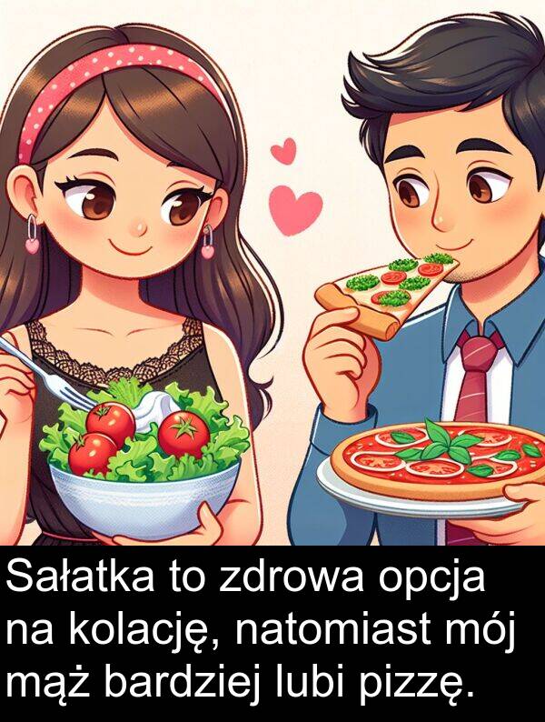 mąż: Sałatka to zdrowa opcja na kolację, natomiast mój mąż bardziej lubi pizzę.