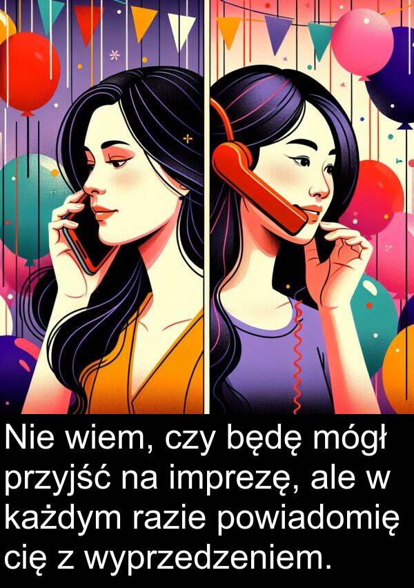 powiadomię: Nie wiem, czy będę mógł przyjść na imprezę, ale w każdym razie powiadomię cię z wyprzedzeniem.