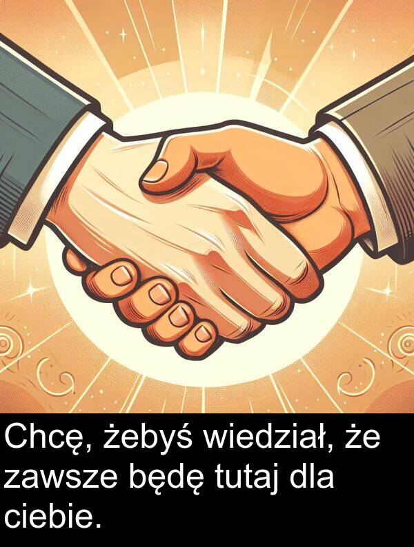 zawsze: Chcę, żebyś wiedział, że zawsze będę tutaj dla ciebie.