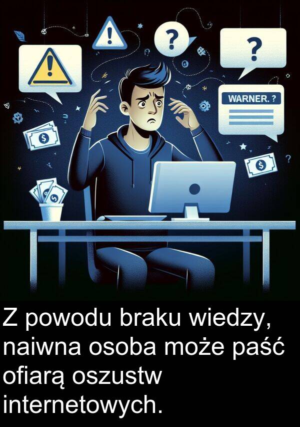 powodu: Z powodu braku wiedzy, naiwna osoba może paść ofiarą oszustw internetowych.