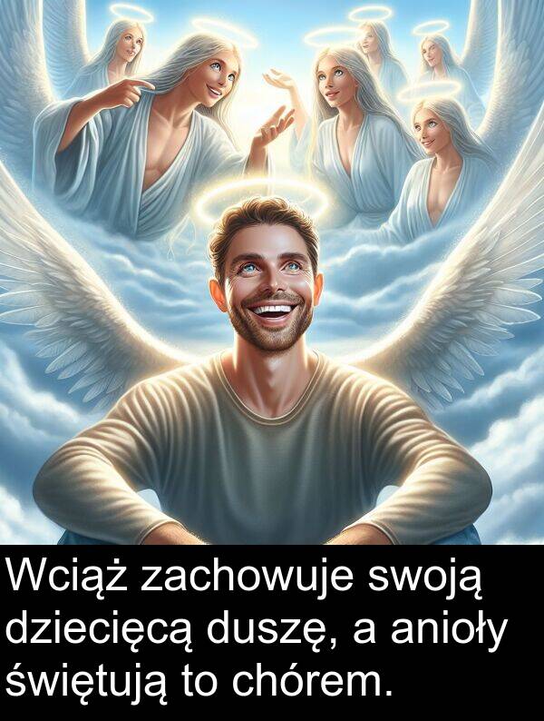 zachowuje: Wciąż zachowuje swoją dziecięcą duszę, a anioły świętują to chórem.
