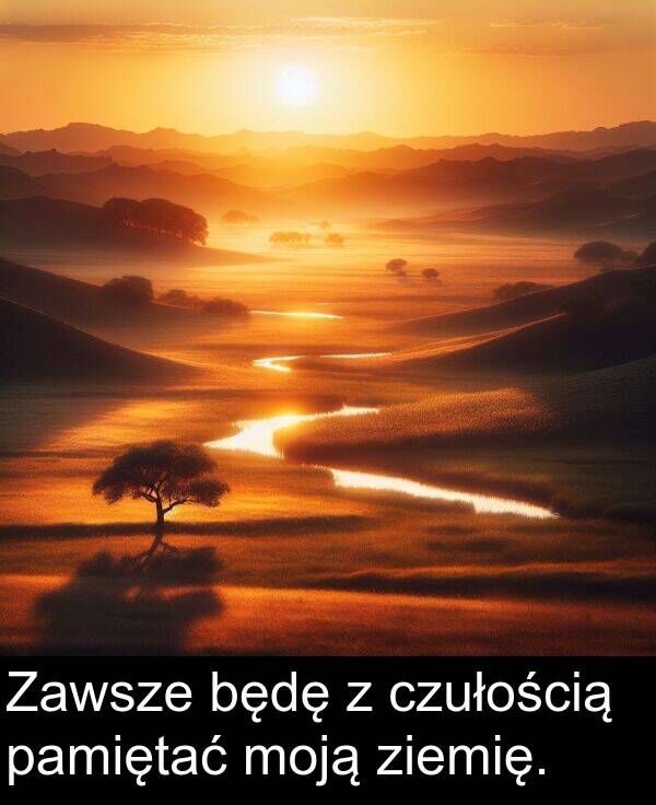 ziemię: Zawsze będę z czułością pamiętać moją ziemię.
