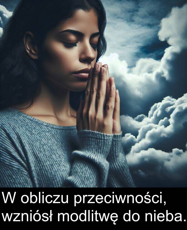 przeciwności: W obliczu przeciwności, wzniósł modlitwę do nieba.