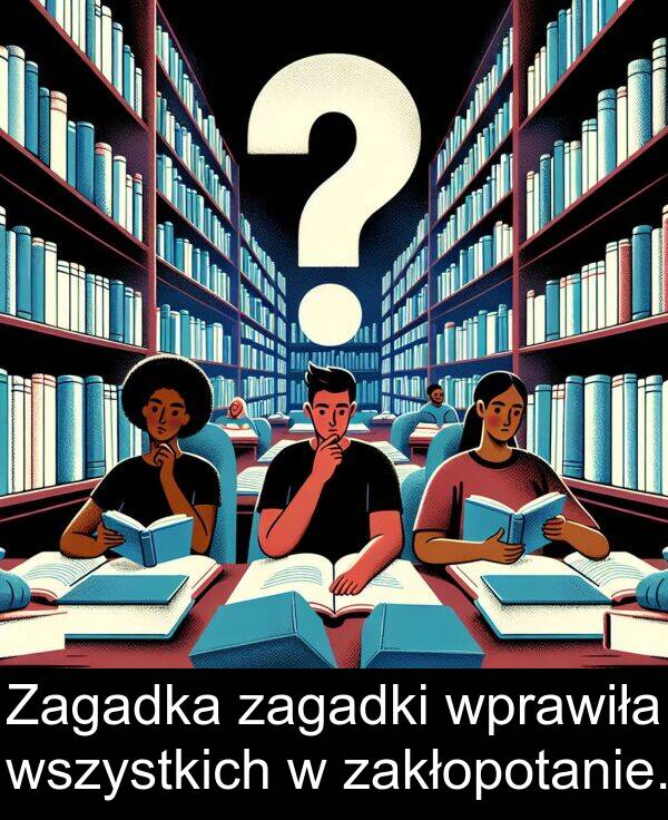 zagadki: Zagadka zagadki wprawiła wszystkich w zakłopotanie.